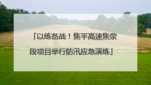 以练备战！焦平高速焦荥段项目举行防汛应急演练