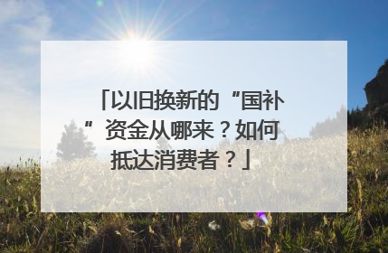 以旧换新的“国补”资金从哪来？如何抵达消费者？