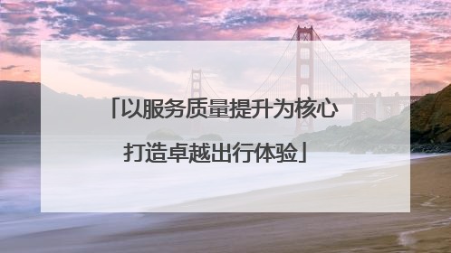 以服务质量提升为核心 打造卓越出行体验