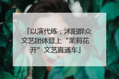 以演代练，沭阳群众文艺团体登上“茉莉花开”文艺直通车