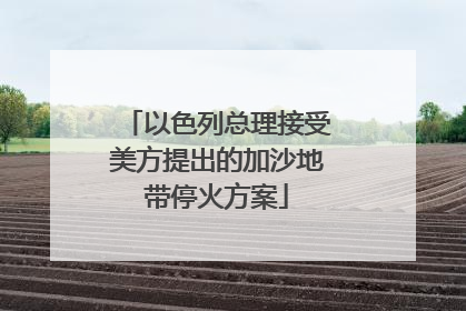 以色列总理接受美方提出的加沙地带停火方案