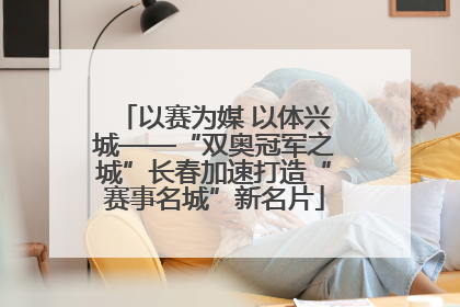 以赛为媒 以体兴城——“双奥冠军之城”长春加速打造“赛事名城”新名片