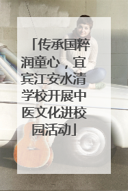 传承国粹润童心，宜宾江安水清学校开展中医文化进校园活动