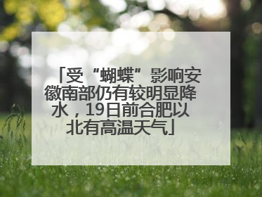 受“蝴蝶”影响安徽南部仍有较明显降水，19日前合肥以北有高温天气