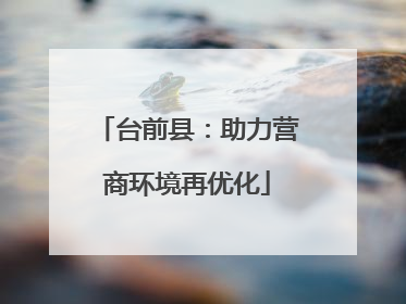 台前县：助力营商环境再优化