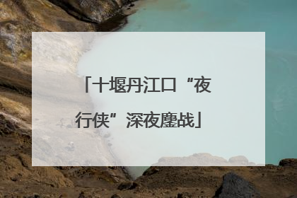 十堰丹江口“夜行侠”深夜鏖战