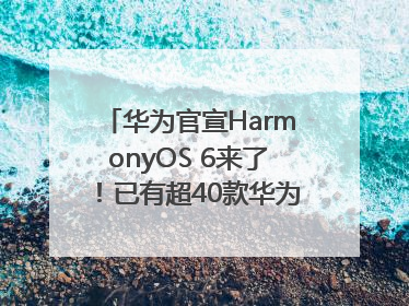 华为官宣HarmonyOS 6来了！已有超40款华为终端搭载鸿蒙5，开发者突破800万