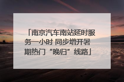 南京汽车南站延时服务一小时 同步增开暑期热门“晚归”线路
