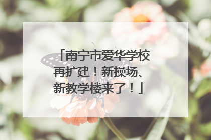 南宁市爱华学校再扩建！新操场、新教学楼来了！