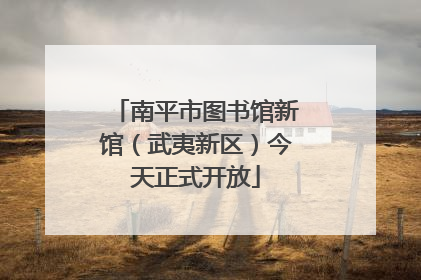 南平市图书馆新馆（武夷新区）今天正式开放