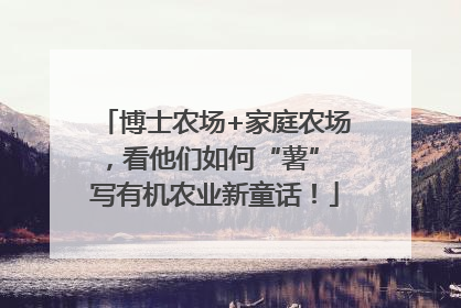 博士农场+家庭农场，看他们如何“薯” 写有机农业新童话！