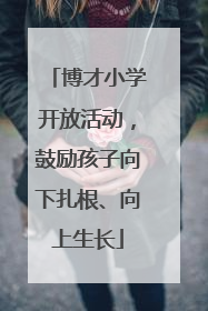 博才小学开放活动，鼓励孩子向下扎根、向上生长