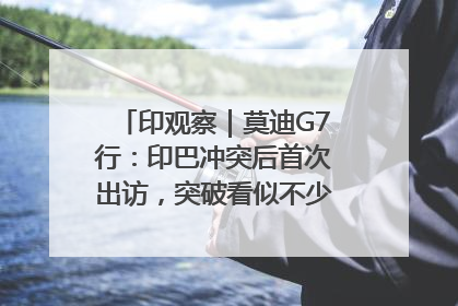 印观察｜莫迪G7行：印巴冲突后首次出访，突破看似不少实质成果不多