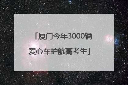 厦门今年3000辆爱心车护航高考生