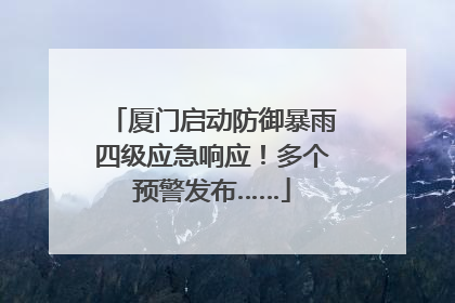 厦门启动防御暴雨四级应急响应！多个预警发布……