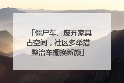 僵尸车、废弃家具占空间，社区多举措整治车棚换新颜