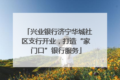 兴业银行济宁华城社区支行开业，打造“家门口”银行服务