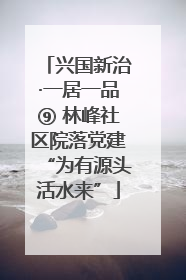 兴国新治·一居一品⑨ 林峰社区院落党建“为有源头活水来”
