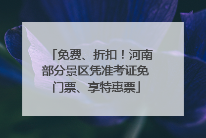 免费、折扣！河南部分景区凭准考证免门票、享特惠票