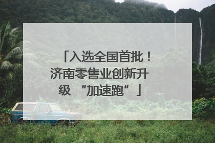 入选全国首批！济南零售业创新升级 “加速跑”