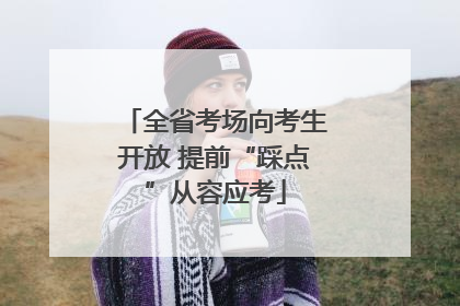 全省考场向考生开放 提前“踩点”从容应考