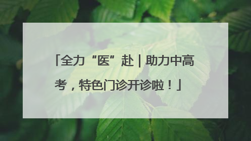 全力“医”赴｜助力中高考，特色门诊开诊啦！