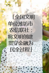 全国文明单位潍坊市农信联社：将文明创建贯穿金融为民全过程