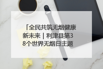 全民共筑无烟健康新未来｜利津县第38个世界无烟日主题活动暨控烟科普宣讲竞赛圆满举行