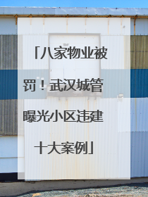 八家物业被罚！武汉城管曝光小区违建十大案例