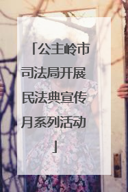 公主岭市司法局开展民法典宣传月系列活动