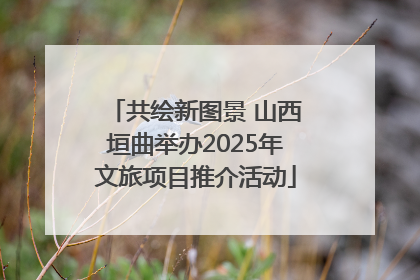 共绘新图景 山西垣曲举办2025年文旅项目推介活动