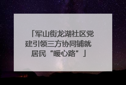 军山街龙湖社区党建引领三方协同铺就居民“暖心路”