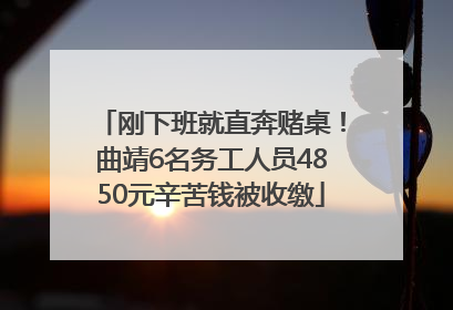 刚下班就直奔赌桌！曲靖6名务工人员4850元辛苦钱被收缴