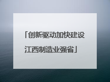 创新驱动加快建设江西制造业强省