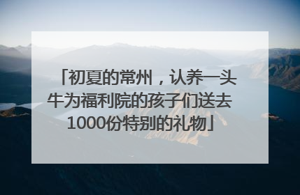 初夏的常州，认养一头牛为福利院的孩子们送去1000份特别的礼物