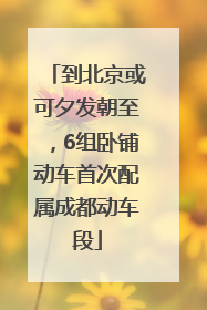 到北京或可夕发朝至，6组卧铺动车首次配属成都动车段
