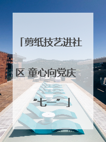 剪纸技艺进社区 童心向党庆“七一”