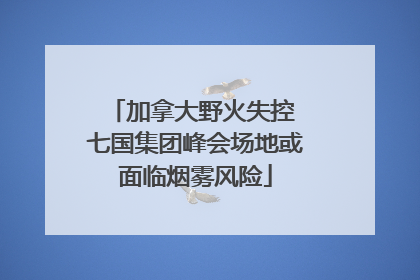 加拿大野火失控 七国集团峰会场地或面临烟雾风险