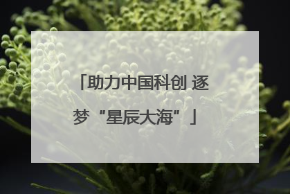 助力中国科创 逐梦“星辰大海”