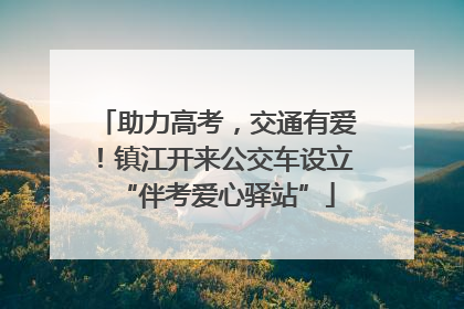 助力高考，交通有爱！镇江开来公交车设立“伴考爱心驿站”
