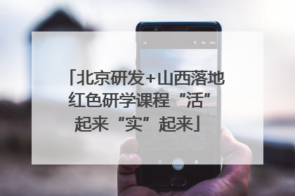 北京研发+山西落地 红色研学课程“活”起来“实”起来