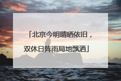 北京今明晴晒依旧，双休日阵雨局地飘洒