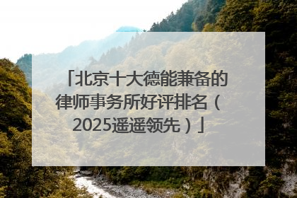北京十大德能兼备的律师事务所好评排名（2025遥遥领先）