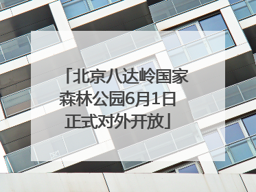 北京八达岭国家森林公园6月1日正式对外开放