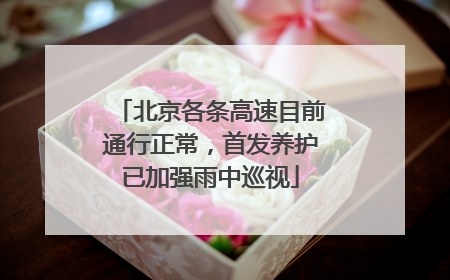 北京各条高速目前通行正常，首发养护已加强雨中巡视