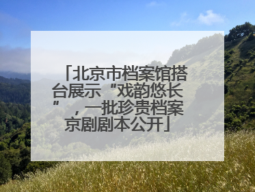 北京市档案馆搭台展示“戏韵悠长”，一批珍贵档案京剧剧本公开