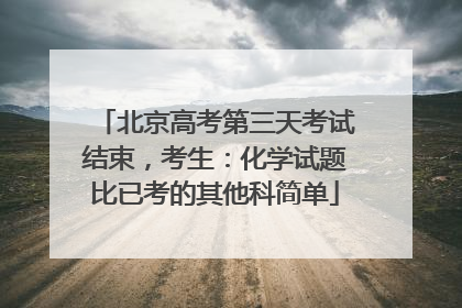 北京高考第三天考试结束，考生：化学试题比已考的其他科简单