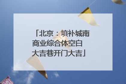 北京：填补城南商业综合体空白 大吉巷开门大吉