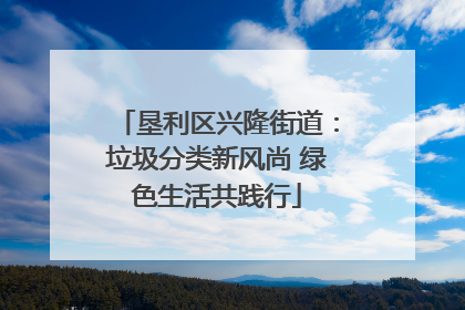 垦利区兴隆街道：垃圾分类新风尚 绿色生活共践行