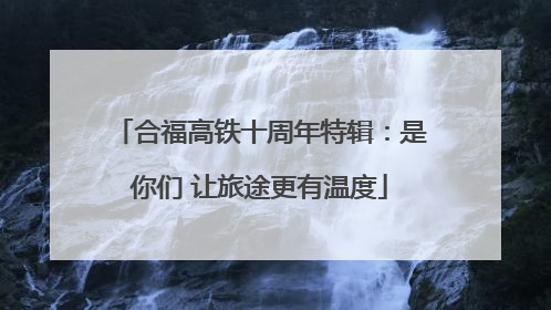 合福高铁十周年特辑：是你们 让旅途更有温度